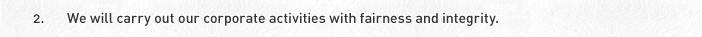 2. We will carry out our corporate activities with fairness and integrity.