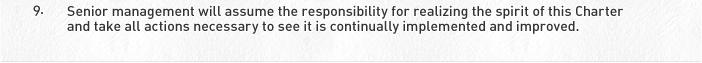 9. Senior management will assume the responsibility for realizing the spirit of this Charter and take all actions necessary to see it is continually implemented and improved.