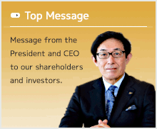 Top Message:Message from the President and CEO to our shareholders and investors.
